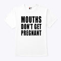 Mouths Don’t Get Pregnant T Shirt