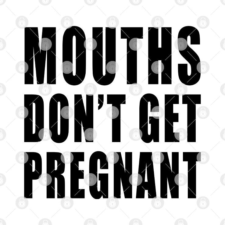 Mouths Don’t Get Pregnant T Shirt