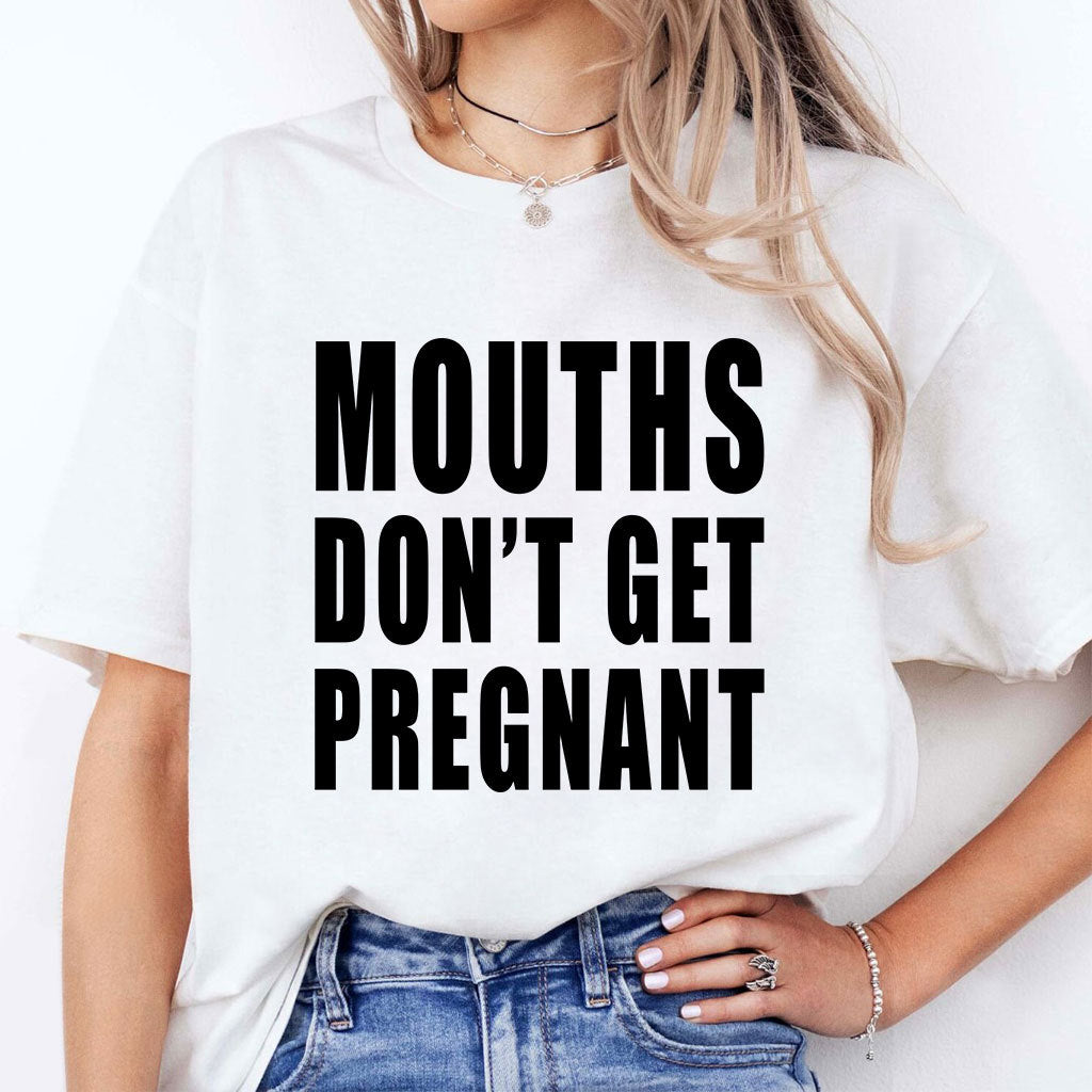 Mouths Don’t Get Pregnant T Shirt