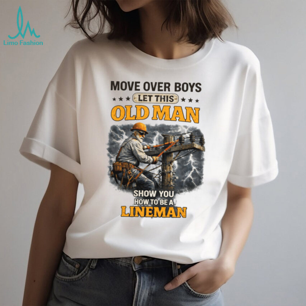 Move Over Boys Let This Old Man Show You How To Be A Lineman Shirt
