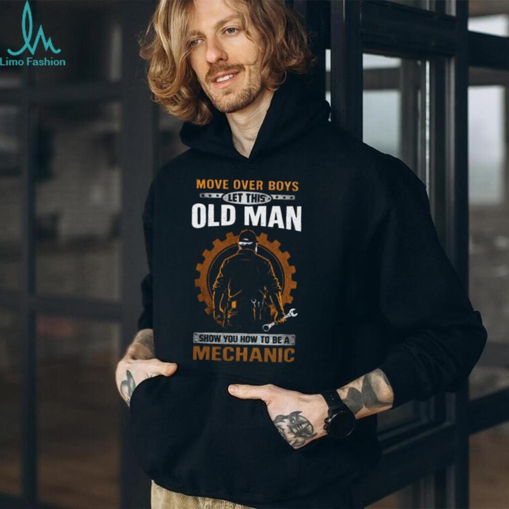Move Over Boys Let This Old Man Show You How To Be A Mechanic T Shirt