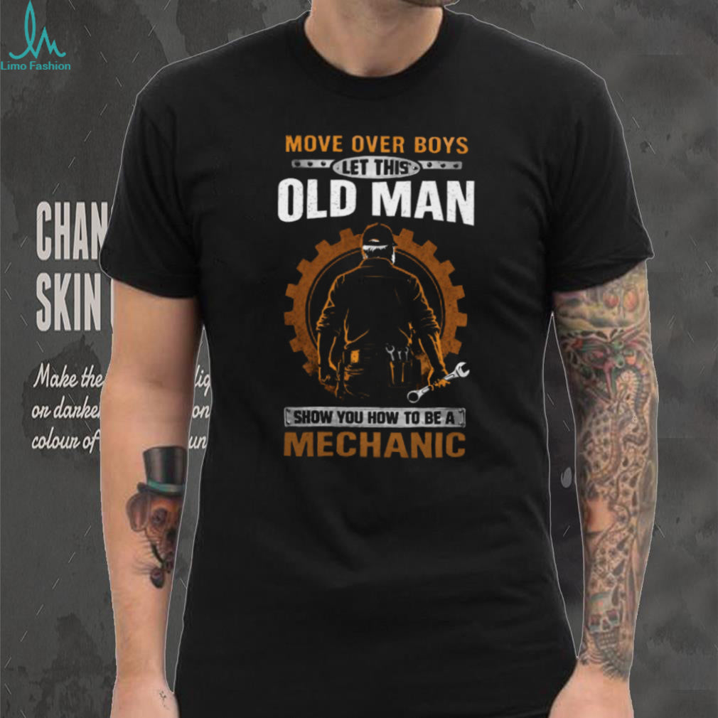 Move Over Boys Let This Old Man Show You How To Be A Mechanic T Shirt