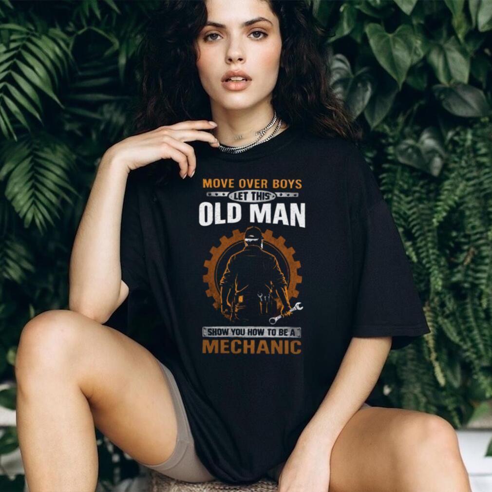 Move Over Boys Let This Old Man Show You How To Be A Mechanic T Shirt