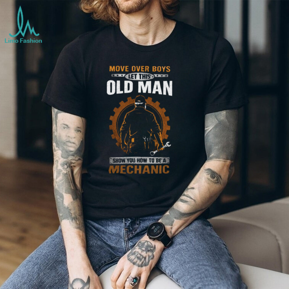 Move Over Boys Let This Old Man Show You How To Be A Mechanic T Shirt
