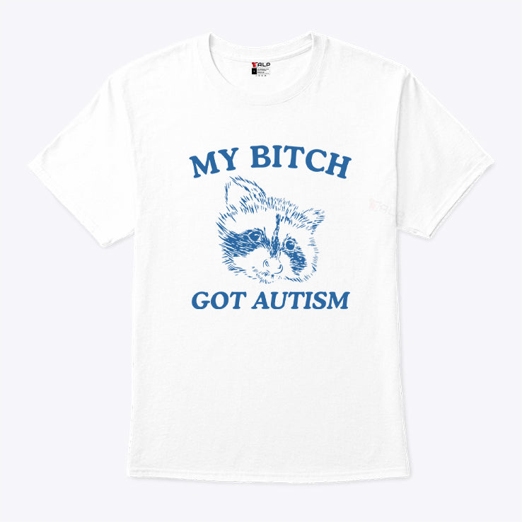 My Bitch Got Autism T Shirt