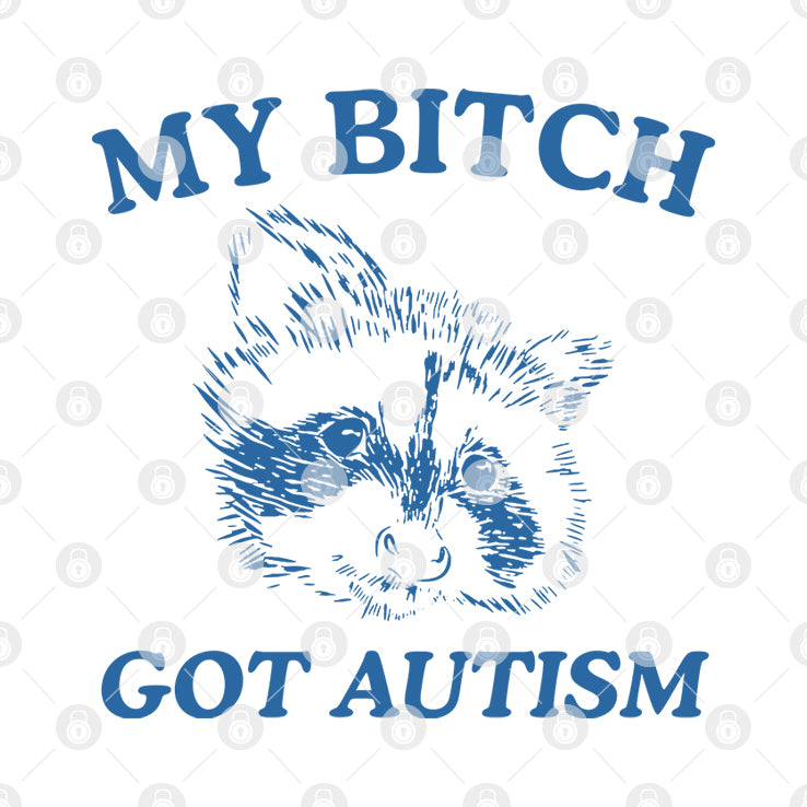 My Bitch Got Autism T Shirt