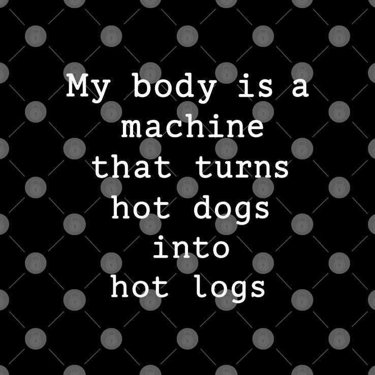 My Body Is A Machine That Turns Hot Dogs Into Hot Logs Shirt