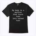 My Body Is A Machine That Turns Toes Into Sucked Toes Shirt