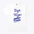 My Cock Your Pussy Good Times T Shirt