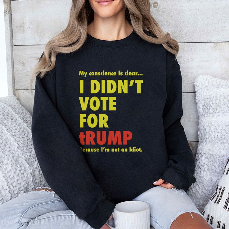 My Conscience Is Clear I Didn’t Vote For Trump Because I’m Not An Idiot Shirt