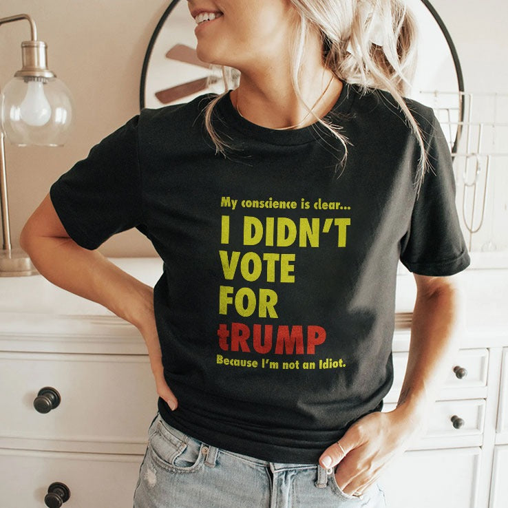 My Conscience Is Clear I Didn’t Vote For Trump Because I’m Not An Idiot Shirt