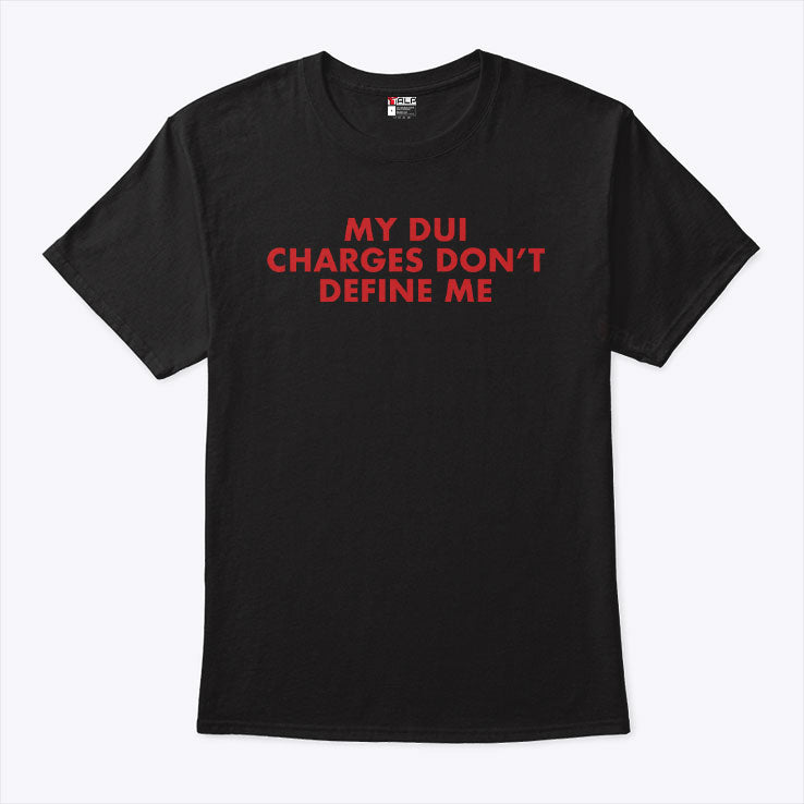 My DUI Charges Don’t Define Me T Shirt