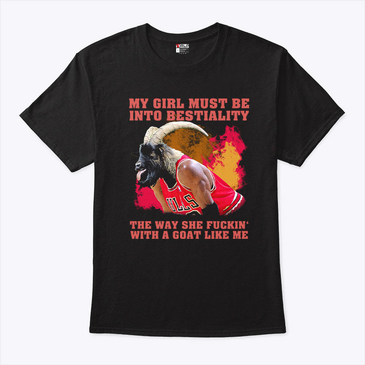 My Girl Must Be Into Bestiality The Way She Fuckin’ With A Goat Like Me Shirt