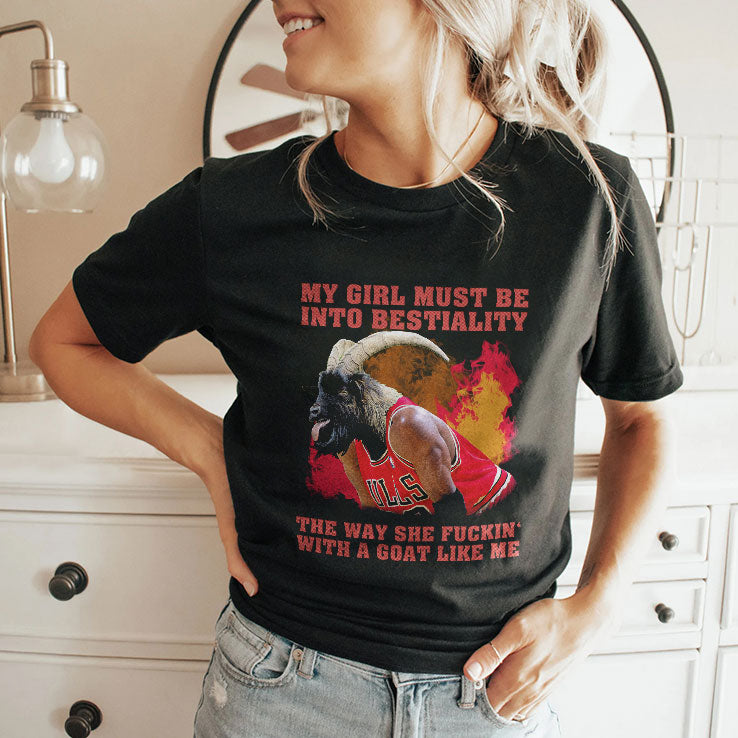 My Girl Must Be Into Bestiality The Way She Fuckin’ With A Goat Like Me Shirt