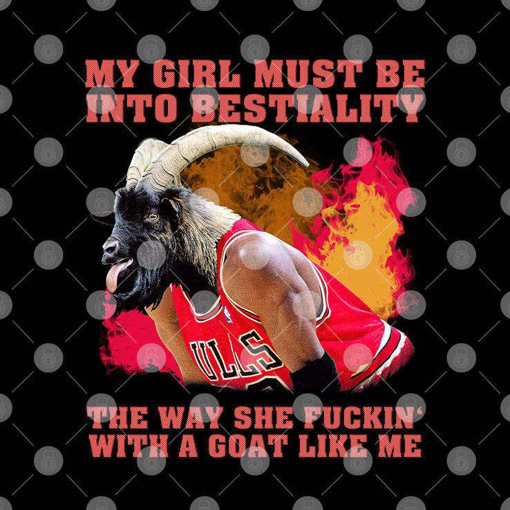 My Girl Must Be Into Bestiality The Way She Fuckin’ With A Goat Like Me Shirt