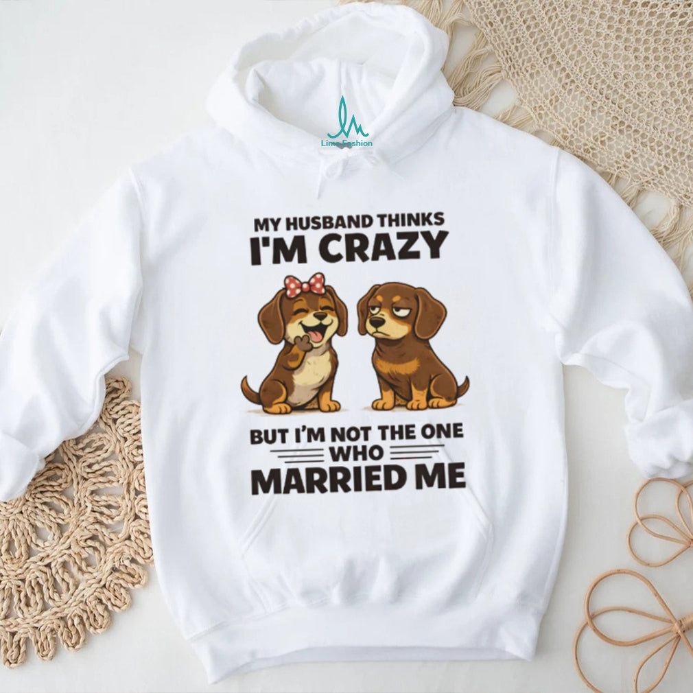 My Husband Thinks I’m Crazy Dachshund Couple T Shirt