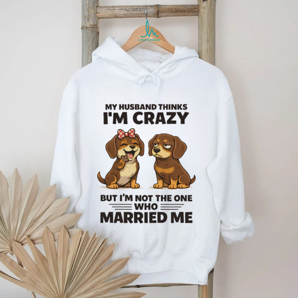 My Husband Thinks I’m Crazy Dachshund Couple T Shirt