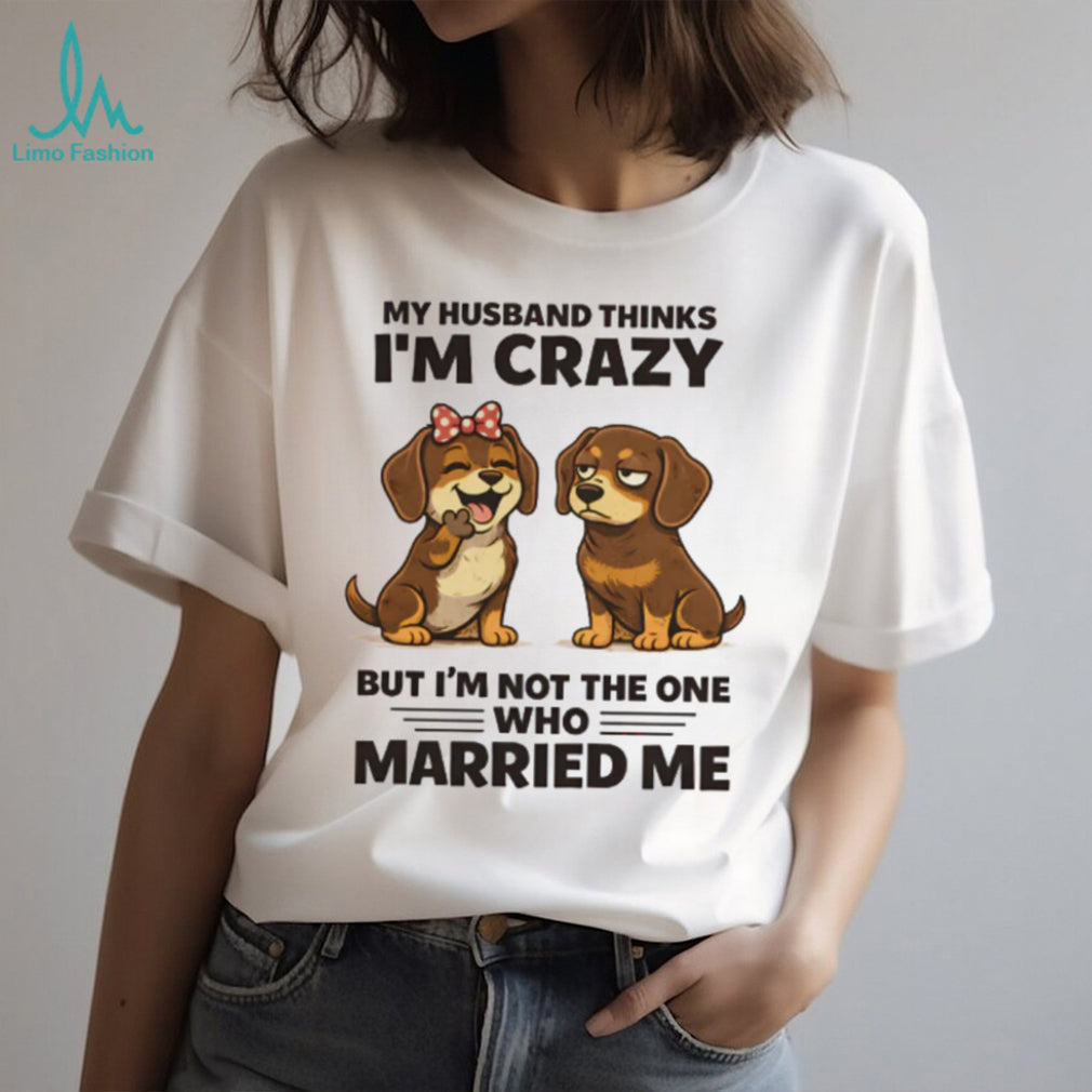 My Husband Thinks I’m Crazy Dachshund Couple T Shirt
