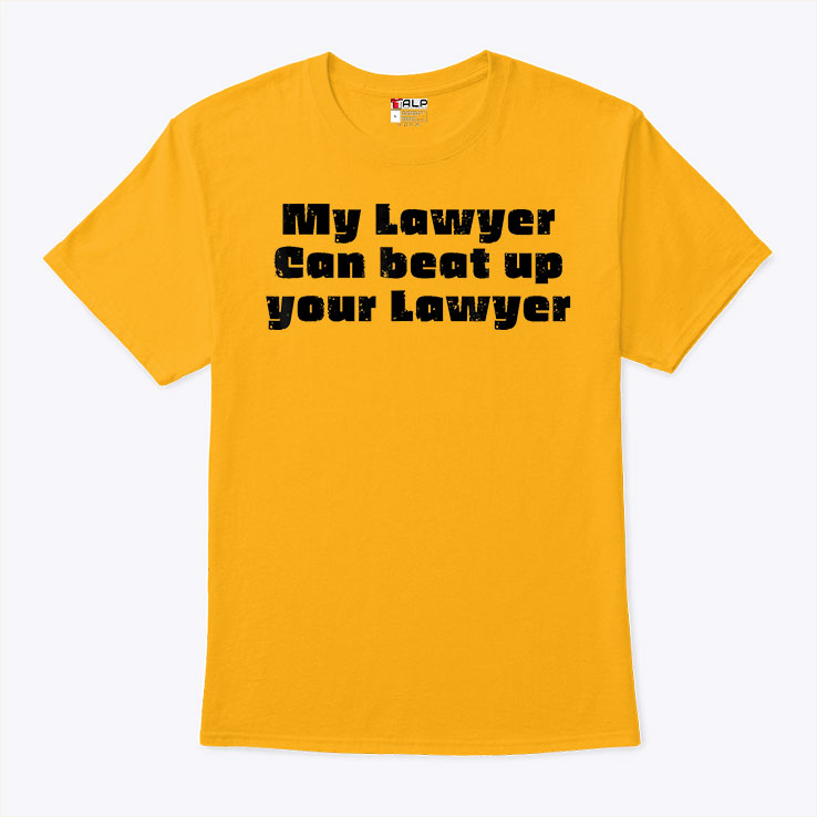 My Lawyer Can Beat Up Your Lawyer T Shirt