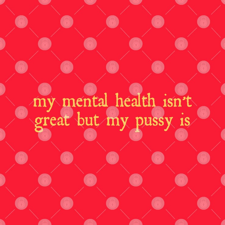 My Mental Health Isn’t Great But My Pussy Is Shirt