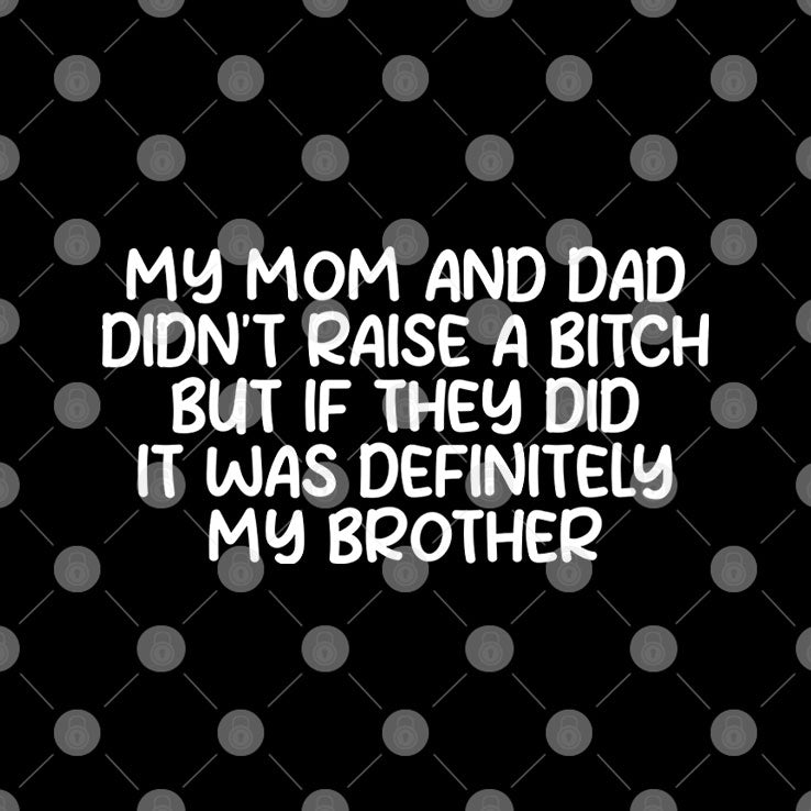 My Mom And Dad Didn’t Raise A Bitch But If They Did It Was Definitely My Brother Shirt