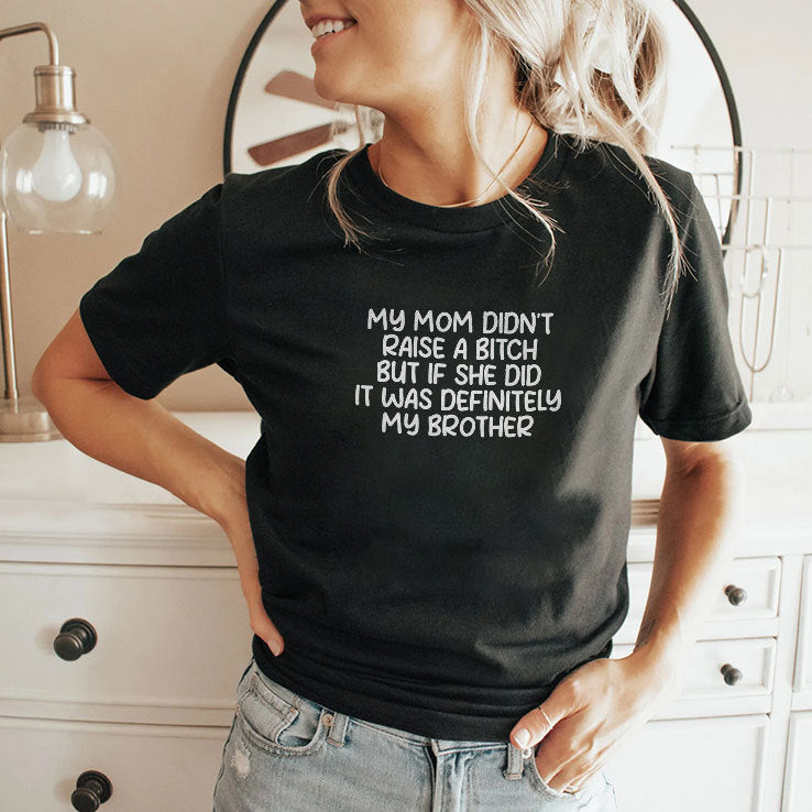 My Mom Didn’t Raise A Bitch But If She Did It Was Definitely My Brother Shirt