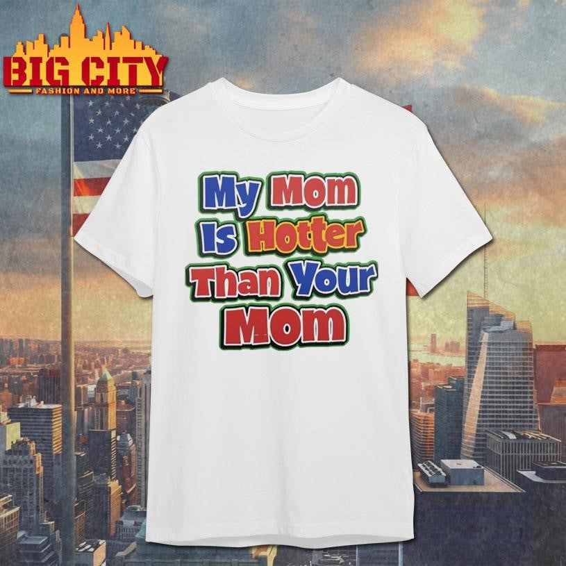 My Mom Is Hotter Than Your Mom Shirt