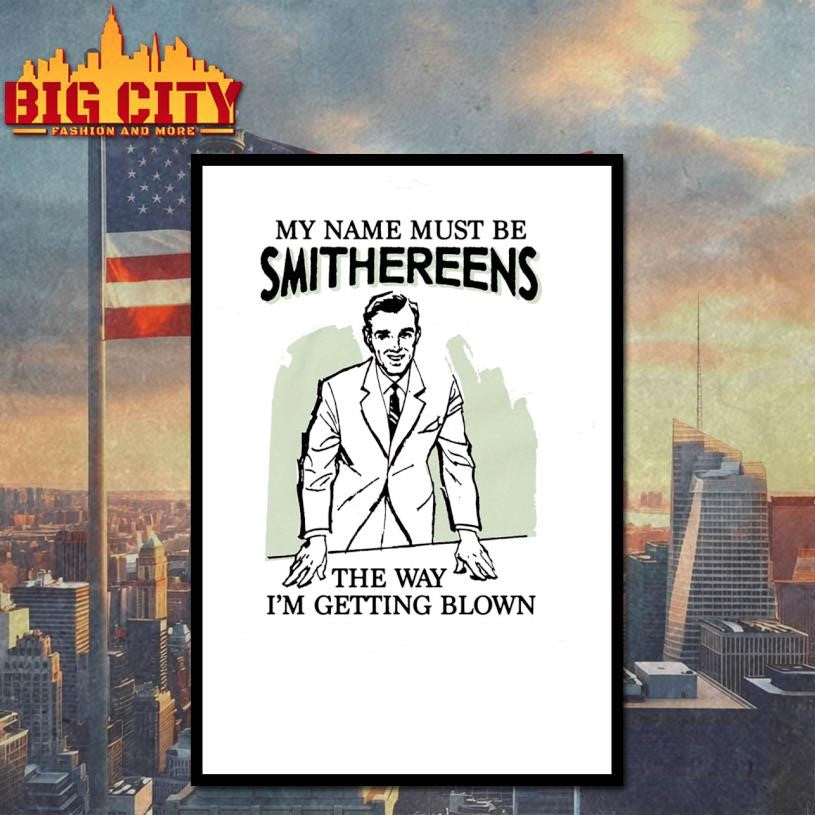 My Name Must Be Smithereens The Way I’m Getting Blown Shirt