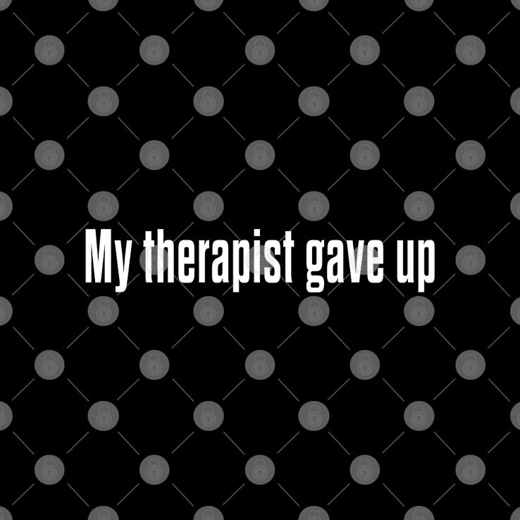 My Therapist Gave Up T Shirt