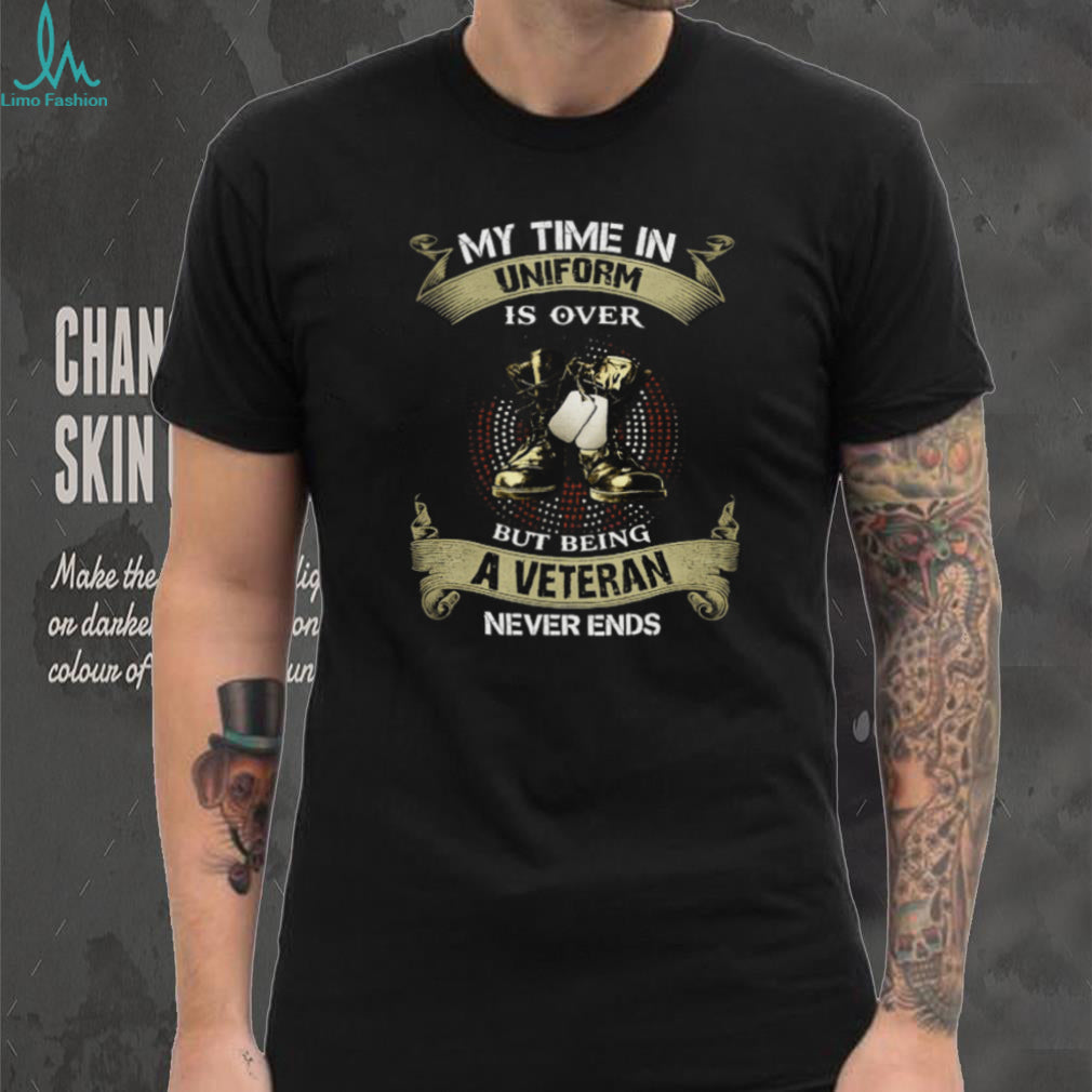 My Time In Uniform Is Over But Being A Veteran Never Ends T Shirt