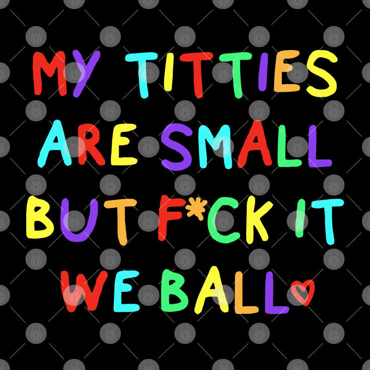 My Titties Are Small But Fuck It We Ball T Shirt