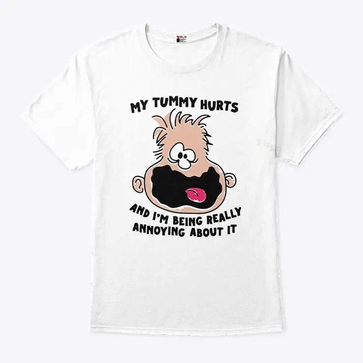 My Tummy Hurts And I’m Being Really Annoying About It Shirt
