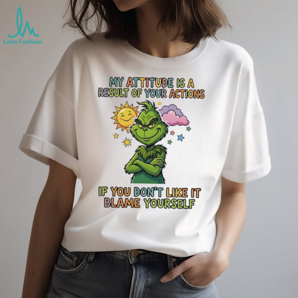 My attitude is a result of your actions if you don’t like it Grinch shirt