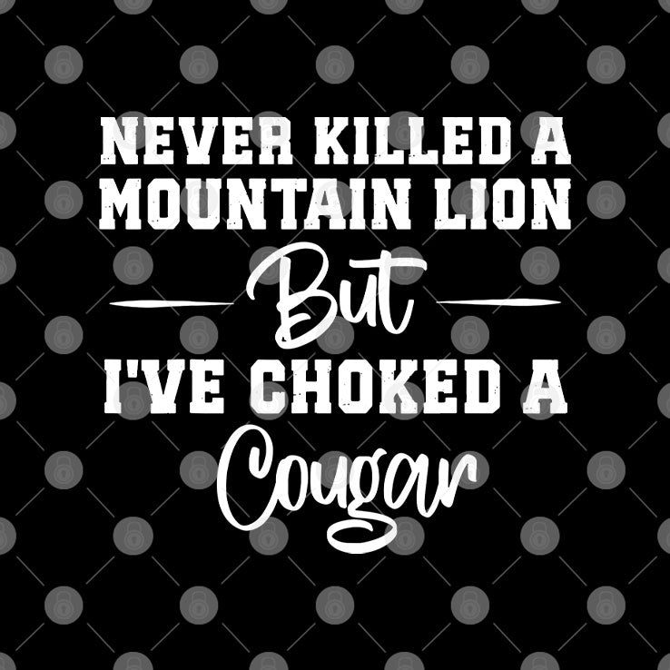 Never Killed A Mountain Lion But I’ve Choked A Cougar Shirt