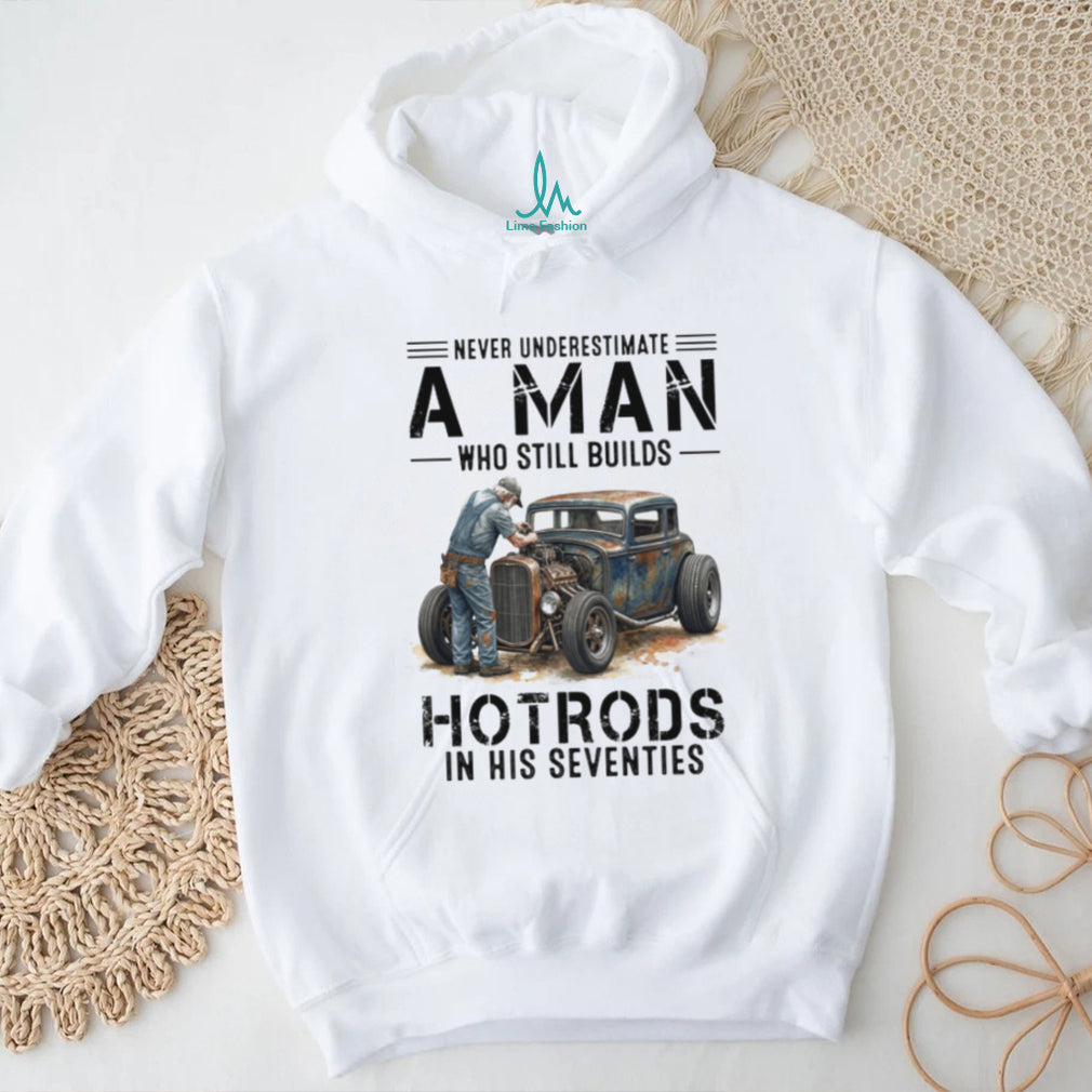 Never Underestimate A Man Who Still Builds Hotrods In His Seventies Retro T shirt