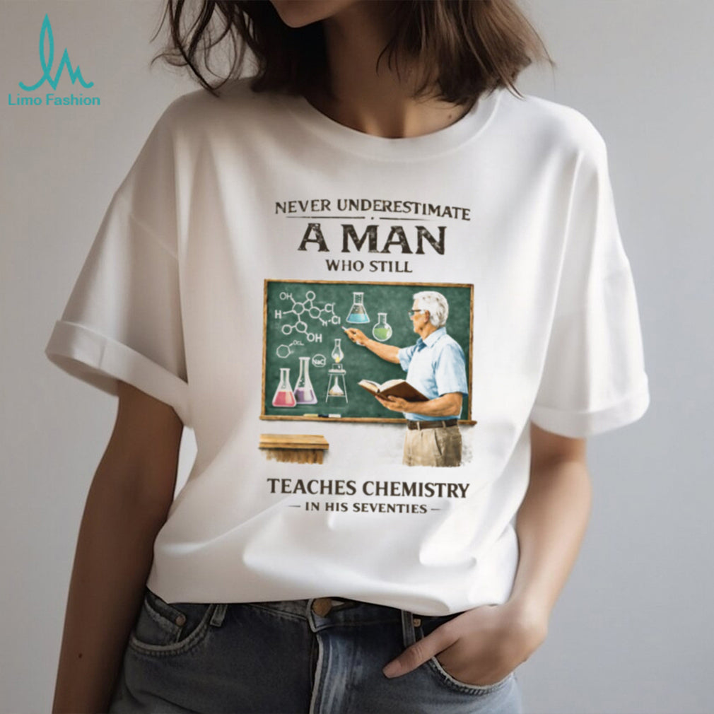 Never Underestimate A Man Who Still Teaches Chemistry In His Seventies T Shirt