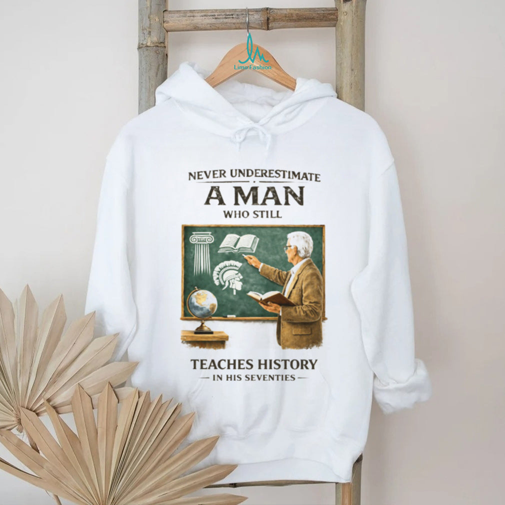 Never Underestimate A Man Who Still Teaches History In His Seventies T Shirt