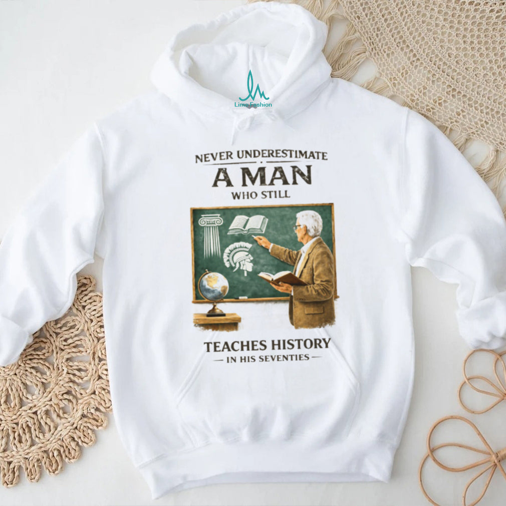 Never Underestimate A Man Who Still Teaches History In His Seventies T Shirt