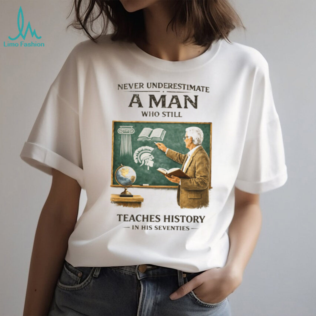Never Underestimate A Man Who Still Teaches History In His Seventies T Shirt