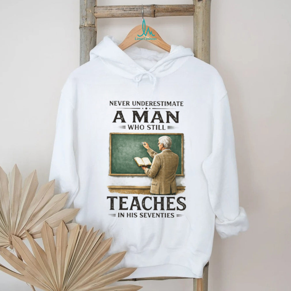 Never Underestimate A Man Who Still Teaches In His Seventies T Shirt