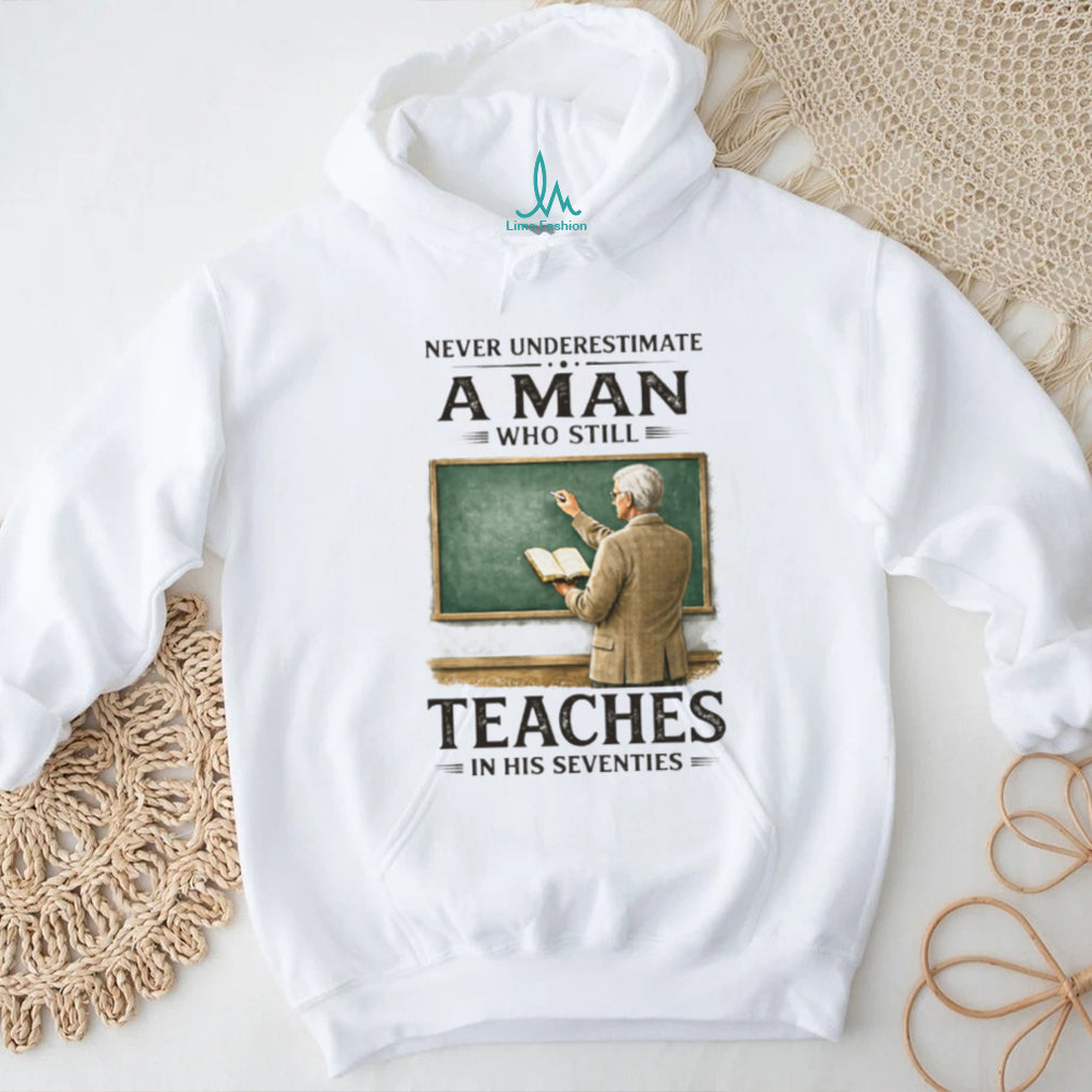 Never Underestimate A Man Who Still Teaches In His Seventies T Shirt
