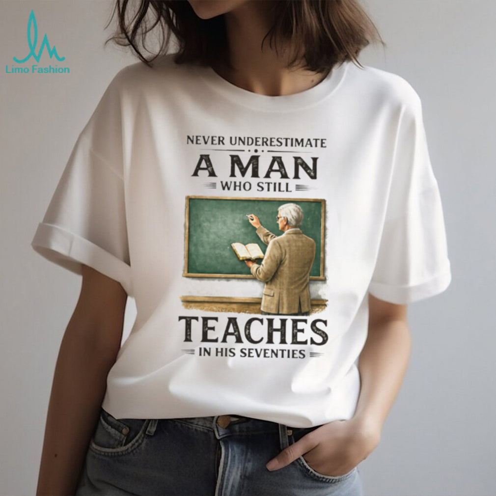 Never Underestimate A Man Who Still Teaches In His Seventies T Shirt