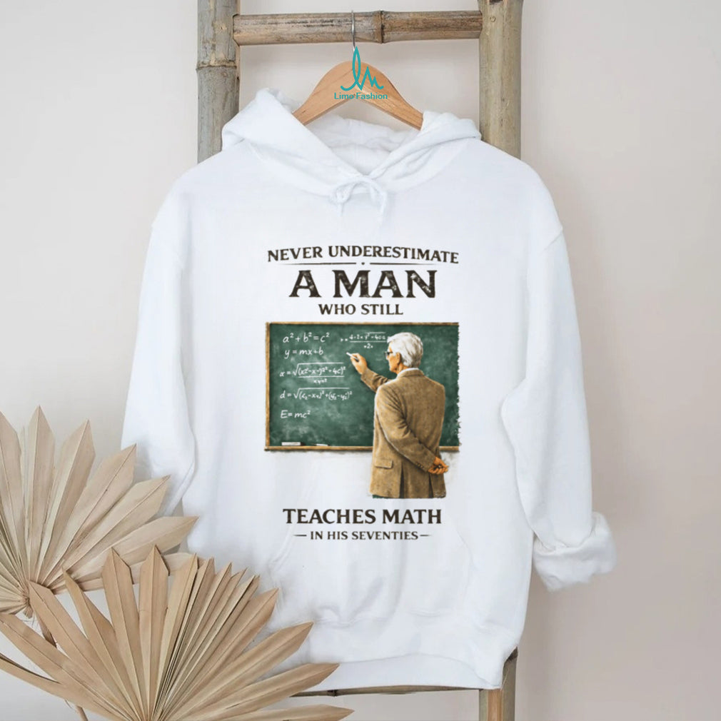 Never Underestimate A Man Who Still Teaches Math In His Seventies Teacher T shirt