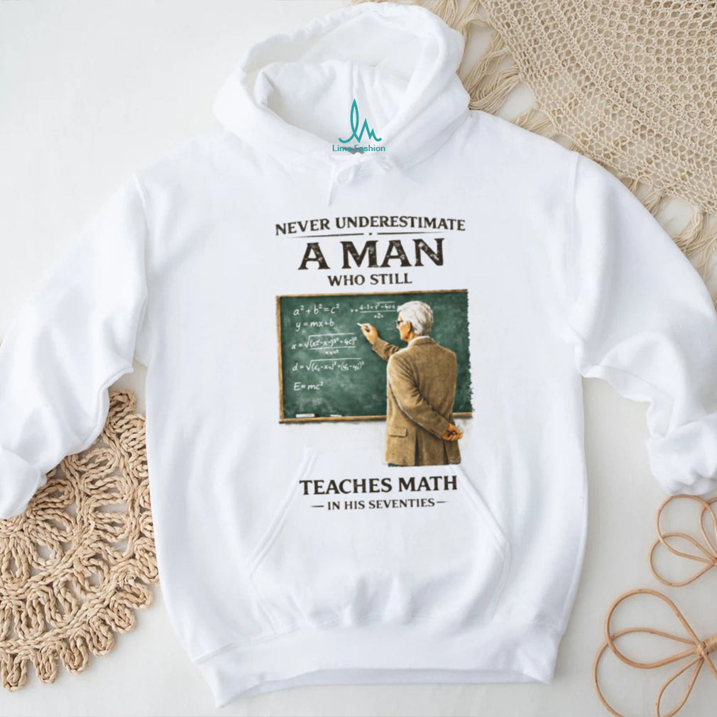 Never Underestimate A Man Who Still Teaches Math In His Seventies Teacher T shirt