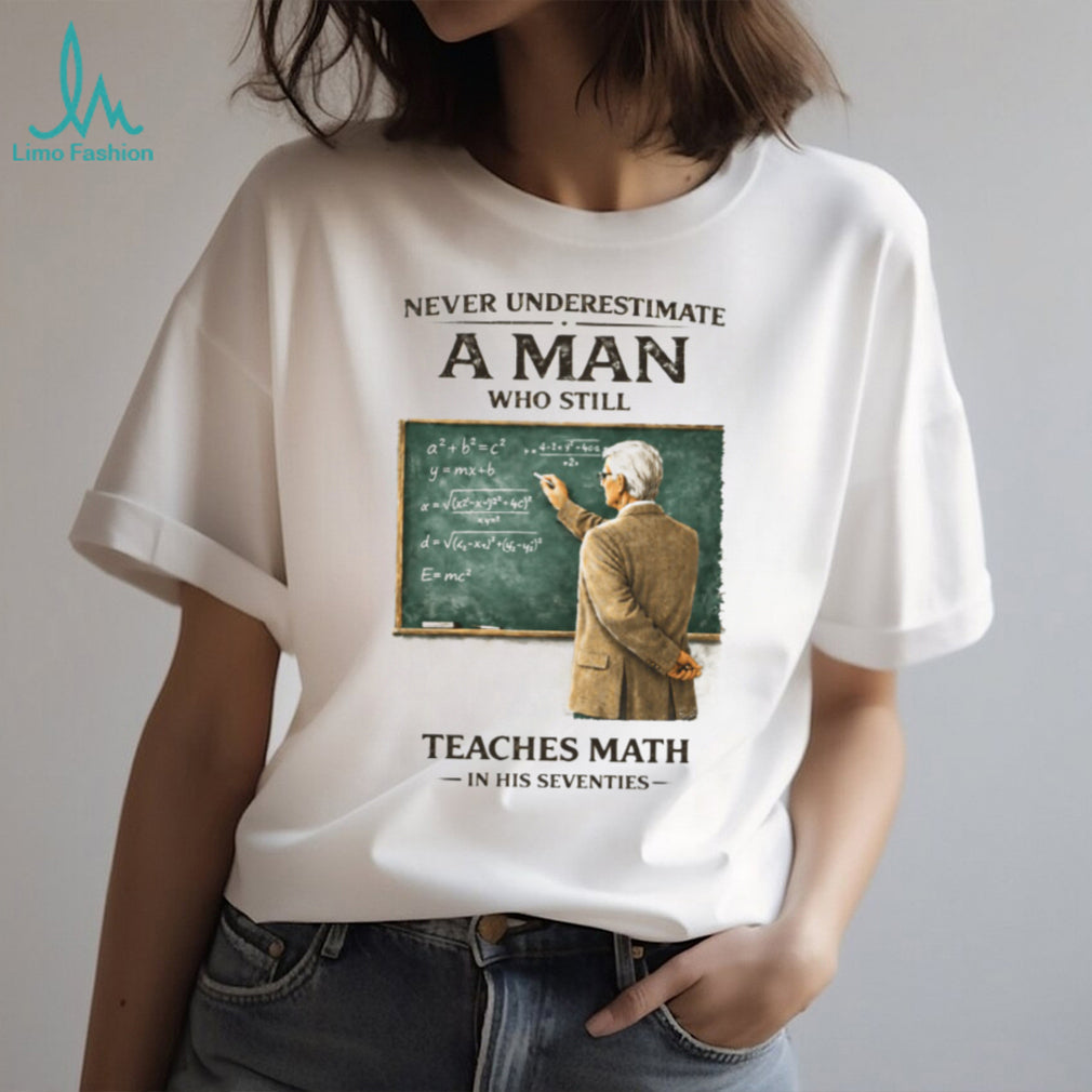 Never Underestimate A Man Who Still Teaches Math In His Seventies Teacher T shirt