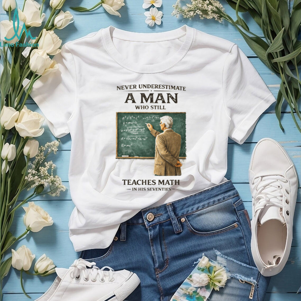 Never Underestimate A Man Who Still Teaches Math In His Seventies Teacher T shirt