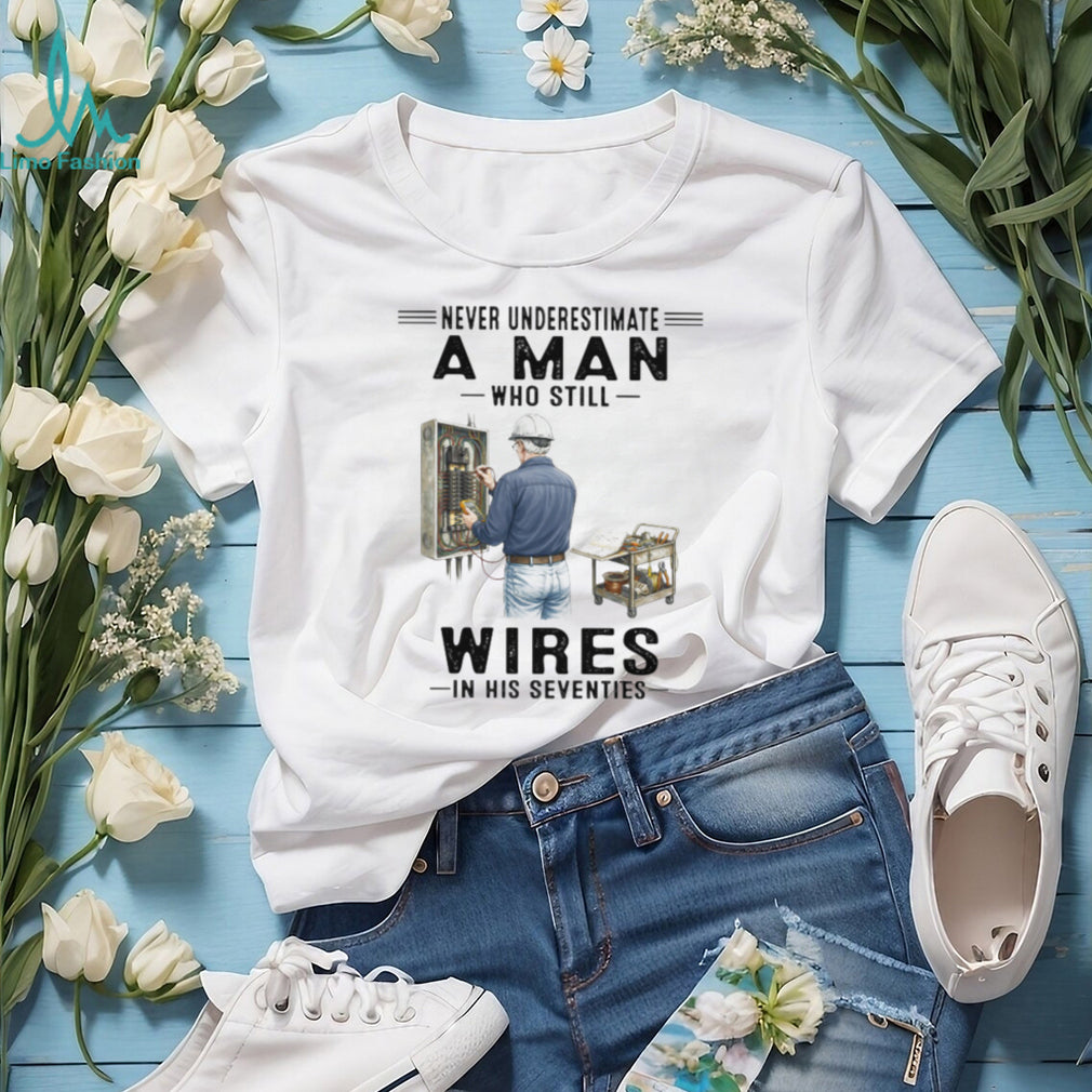 Never Underestimate A Man Who Still Wires In His Seventies Electrician T Shirt