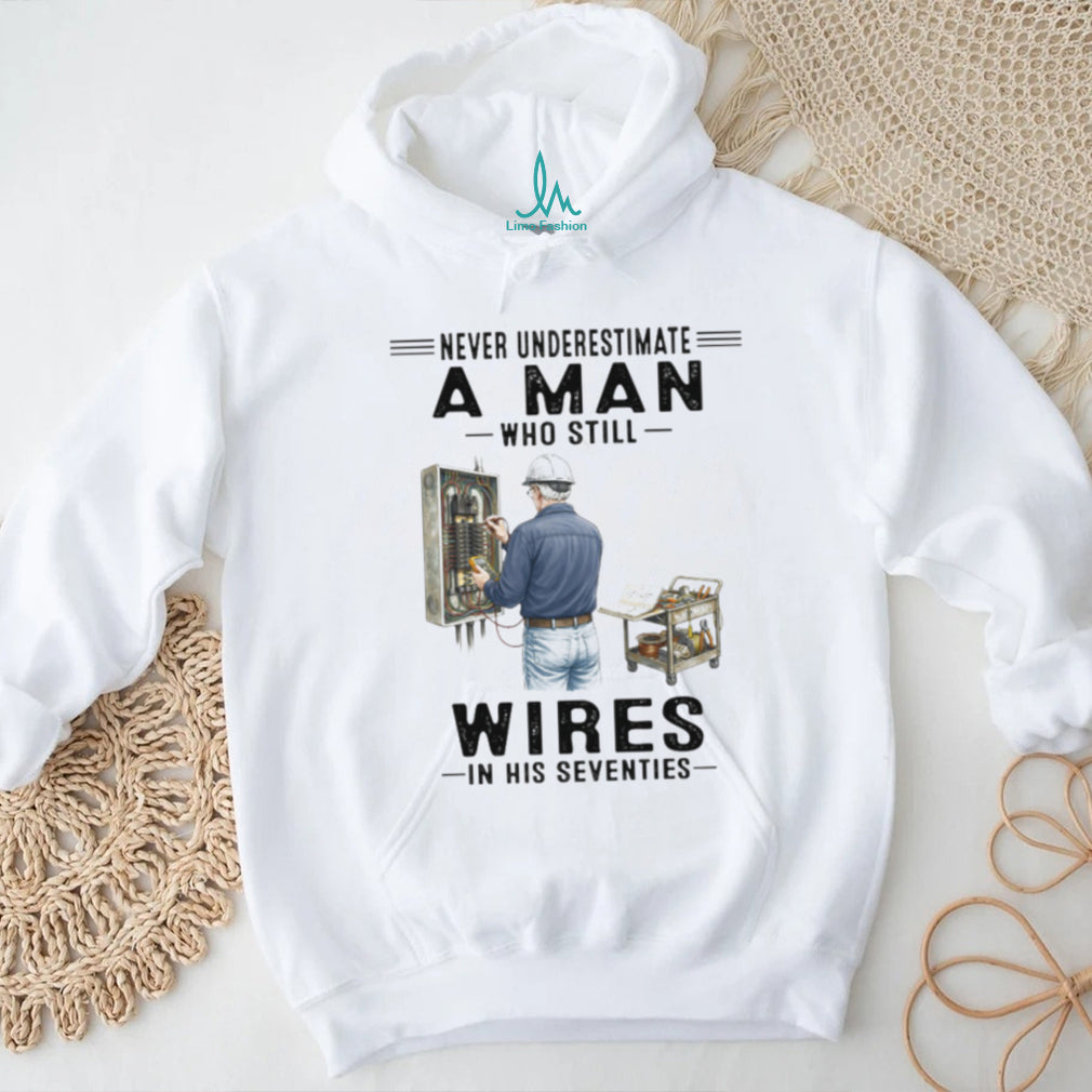 Never Underestimate A Man Who Still Wires In His Seventies Electrician T Shirt