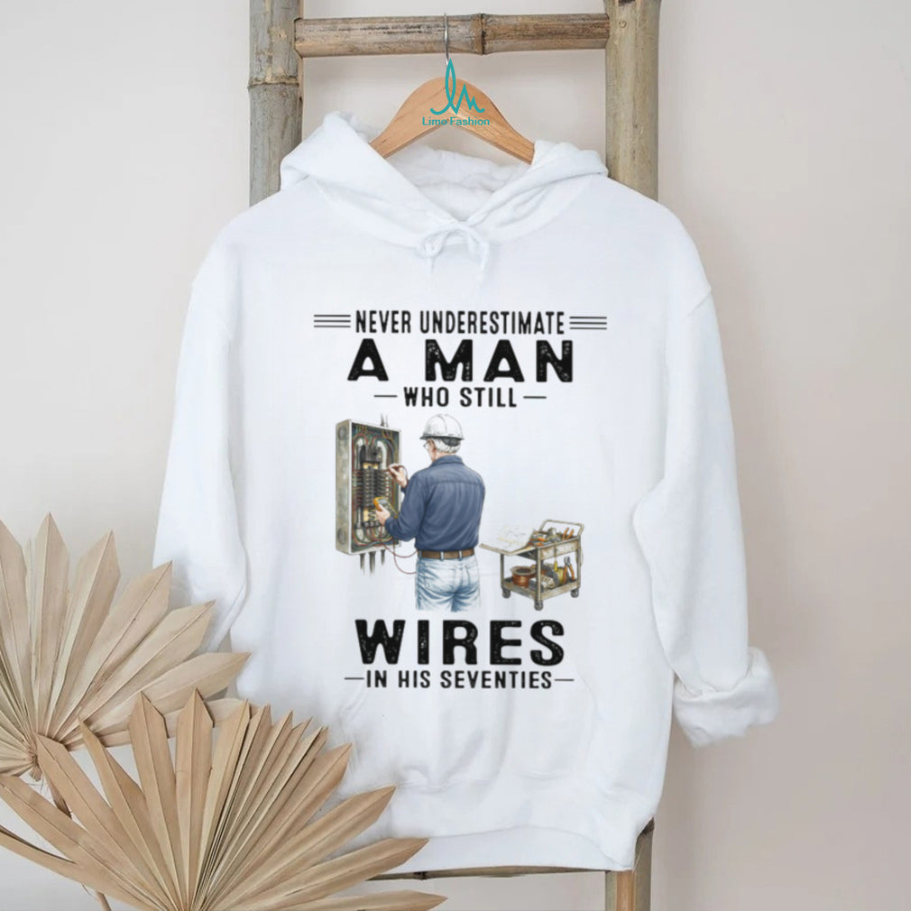 Never Underestimate A Man Who Still Wires In His Seventies Electrician T Shirt