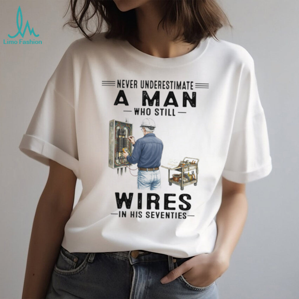 Never Underestimate A Man Who Still Wires In His Seventies Electrician T Shirt
